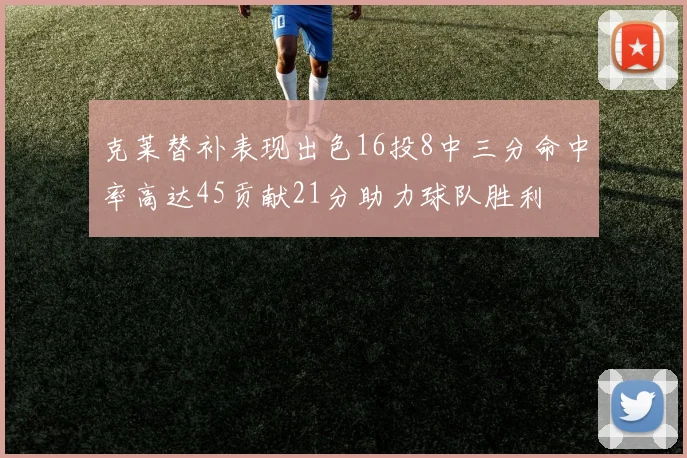 克莱替补表现出色16投8中三分命中率高达45贡献21分助力球队胜利