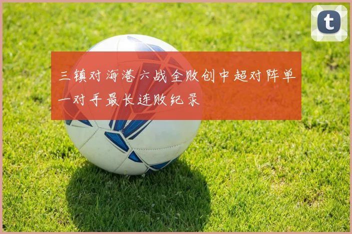 三镇对海港六战全败创中超对阵单一对手最长连败纪录