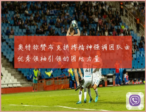 奥特称赞布克拼搏精神强调团队由优秀领袖引领的团结力量