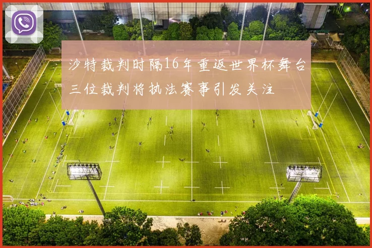 沙特裁判时隔16年重返世界杯舞台三位裁判将执法赛事引发关注