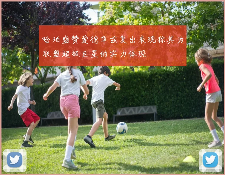 哈珀盛赞爱德华兹复出表现称其为联盟超级巨星的实力体现