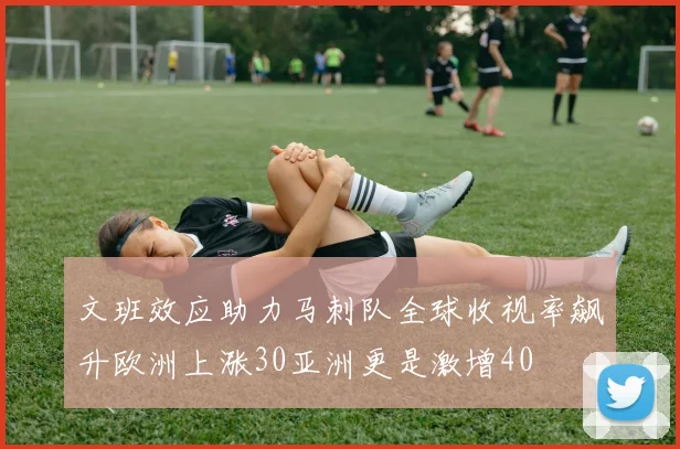文班效应助力马刺队全球收视率飙升欧洲上涨30亚洲更是激增40