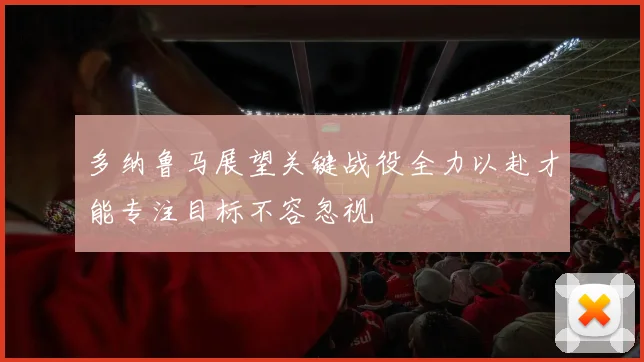 多纳鲁马展望关键战役全力以赴才能专注目标不容忽视