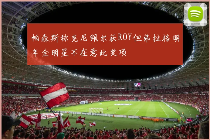帕森斯称克尼佩尔获ROY但弗拉格明年全明星不在意此奖项