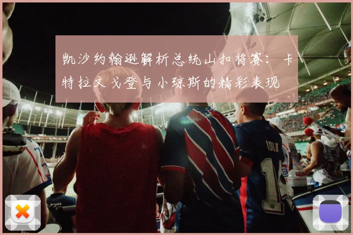 凯沙约翰逊解析总统山扣将赛：卡特拉文戈登与小琼斯的精彩表现