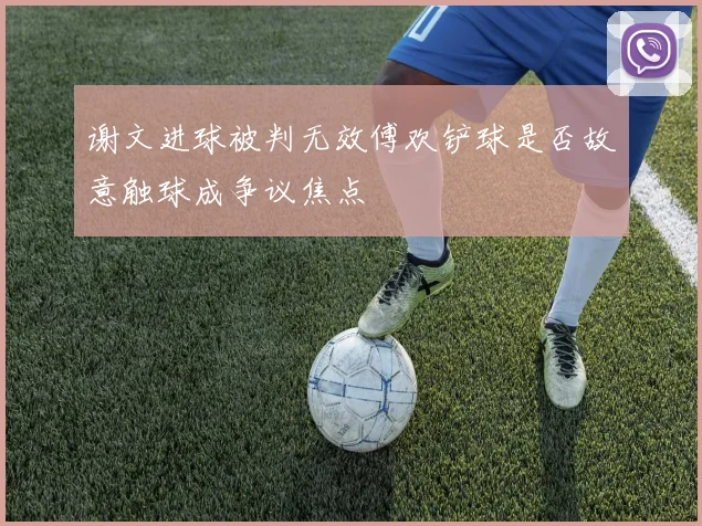 谢文进球被判无效傅欢铲球是否故意触球成争议焦点